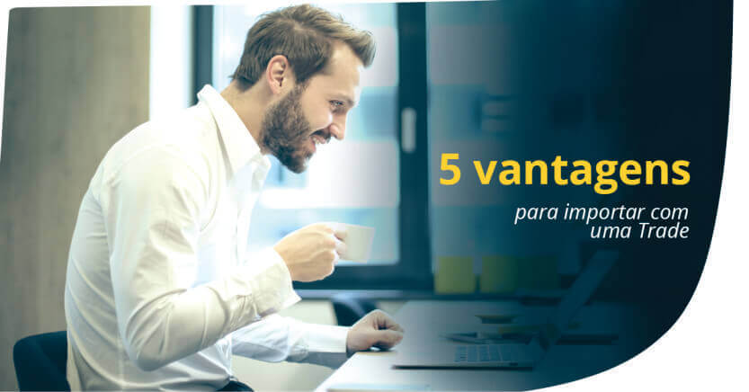 You are currently viewing 5 vantagens para importar com uma trade