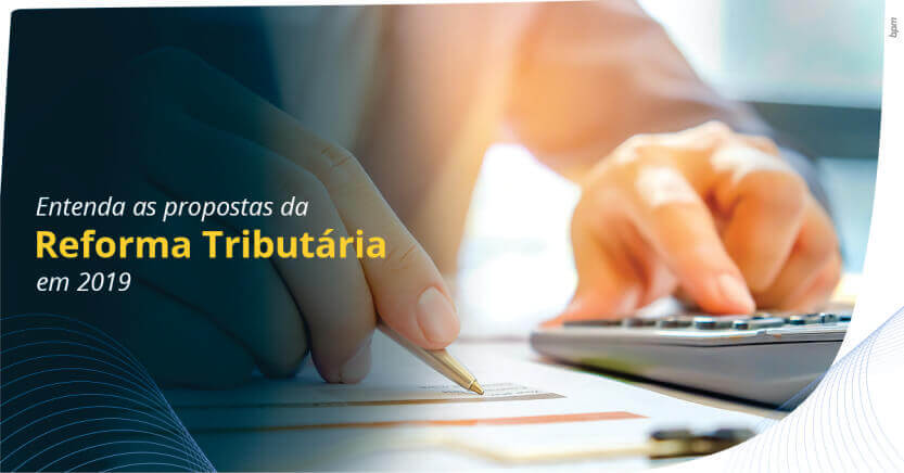 No momento, você está visualizando Entenda as propostas da Reforma Tributária em 2019