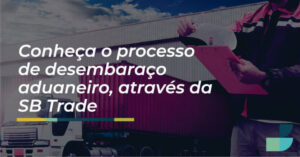 Read more about the article Conheça o processo de desembaraço aduaneiro, através da SB Trade